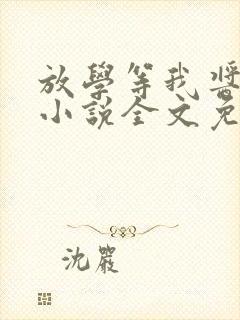 放学等我酱子贝小说全文免费读