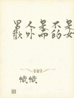 男人是不是都喜欢外面的女人