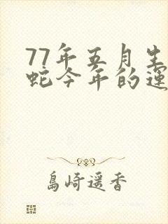 77年五月生属蛇今年的运势