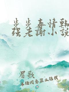 步步春情韩雪谢强老谢小说书名字