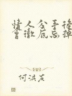 情人分手后男人会彻底忘掉女人吗