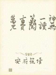 万古第一神全文免费阅读无弹窗