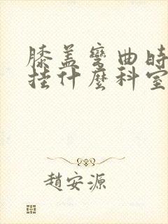 膝盖弯曲时疼痛挂什么科室