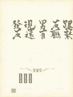 发现男友跟前女友还有联系该怎么办