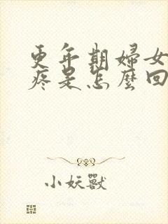 更年期妇女浑身疼是怎么回事