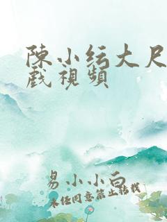 陈小纭大尺度床戏视频