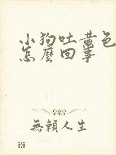 小狗吐黄色粘液怎么回事