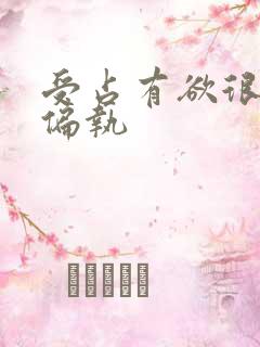 受占有欲很强很偏执