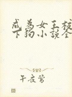 成为女王校花足下狗小说全文