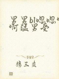 男男bl嗯嗯啊啊猛男受