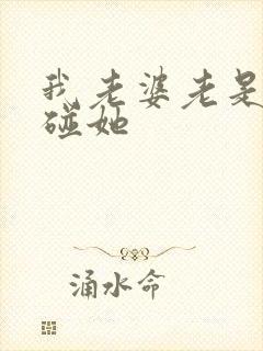 我老婆老是不让碰她