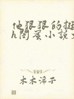 他狠狠的挺进她h闺蜜小说文