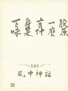 下身有一股骚臭味是什么原因