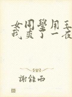 女同学用玉足让我爽了一夜