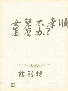 女儿不孝顺父母怎么办?