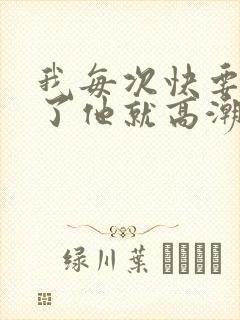 我每次快要高潮了他就高潮