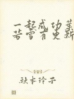 一起成功叶凡唐若雪有更新