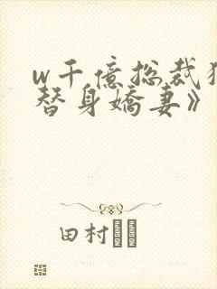 w千亿总裁独宠替身娇妻》