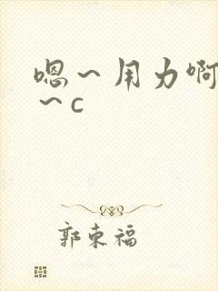 嗯～用力啊～嗯～c
