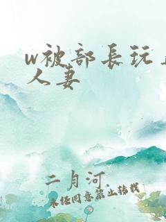 w被部长玩弄的人妻