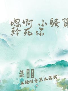 嗯啊 小骚货 干死你