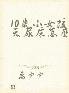 10岁小女孩天天尿床怎么办呢