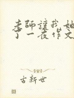 老师让我她我爽了一夜作文