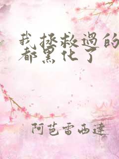 我拯救过的反派都黑化了