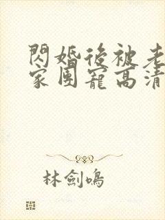 闪婚后被老公全家团宠高清全集