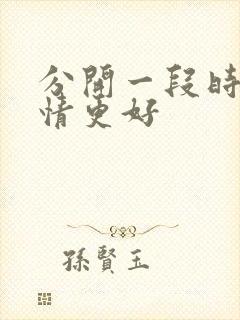 分开一段时间感情更好