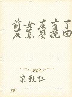 前女友有了男朋友怎么挽回