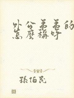 外公弟弟的儿子怎么称呼