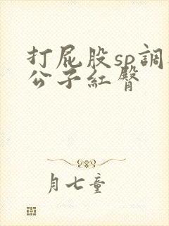 打屁股sp调教公子红臀