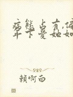 病态占有,偏执年下爱她如命新章节