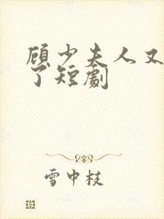 顾少夫人又虐渣了短剧