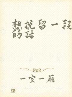 想挽留一段感情的话