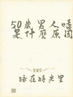 50岁男人嗜睡是什么原因造成的