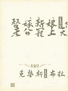 替嫁新娘·亿万老公宠上天