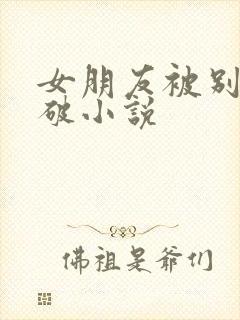 女朋友被别人处破小说