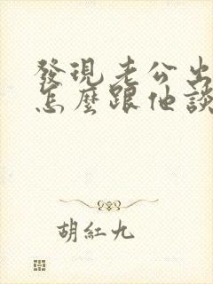 发现老公出轨了怎么跟他谈