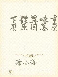 下体异味重是什么原因怎么办