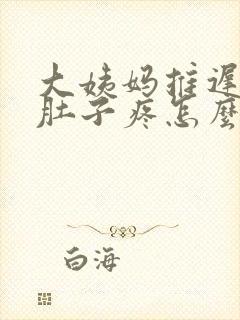 大姨妈推迟几天肚子疼怎么回事