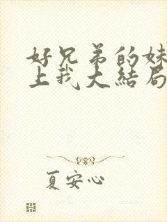 好兄弟的妹妹爱上我大结局