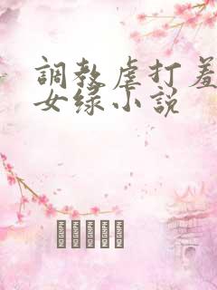 调教虐打羞辱贱女绿小说