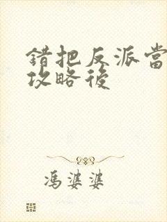 错把反派当主角攻略后