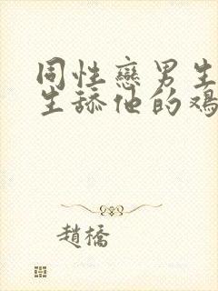 同性恋男生叫男生舔他的鸡