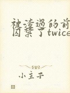 被渣过的前男友囚禁了twice