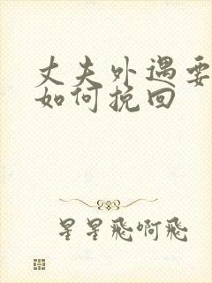 丈夫外遇要离婚如何挽回