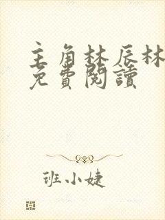 主角林辰林清雪免费阅读