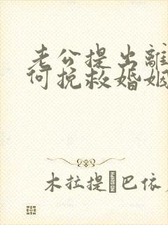 老公提出离婚如何挽救婚姻